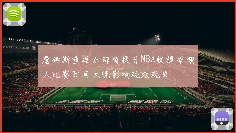 詹姆斯重返东部将提升NBA收视率湖人比赛时间太晚影响观众观看