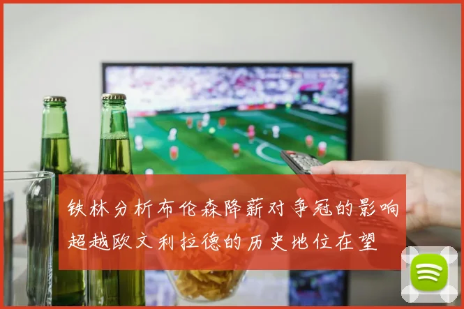 铁林分析布伦森降薪对争冠的影响超越欧文利拉德的历史地位在望